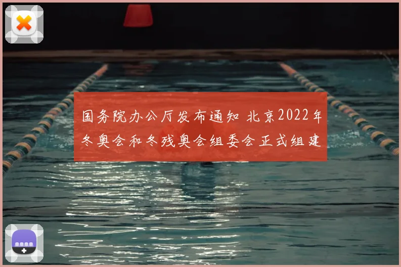 国务院办公厅发布通知 北京2022年冬奥会和冬残奥会组委会正式组建
