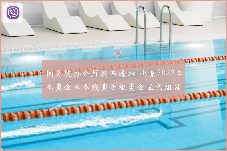 国务院办公厅发布通知 北京2022年冬奥会和冬残奥会组委会正式组建